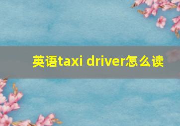 英语taxi driver怎么读